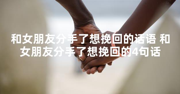 和女朋友分手了想挽回的话语 和女朋友分手了想挽回的4句话